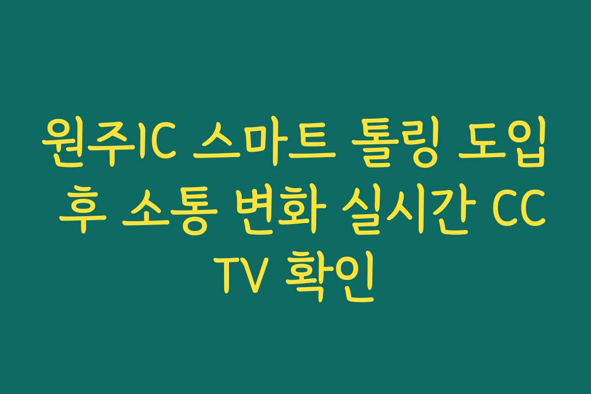 원주IC 스마트 톨링 도입 후 소통 변화 실시간 CCTV 확인