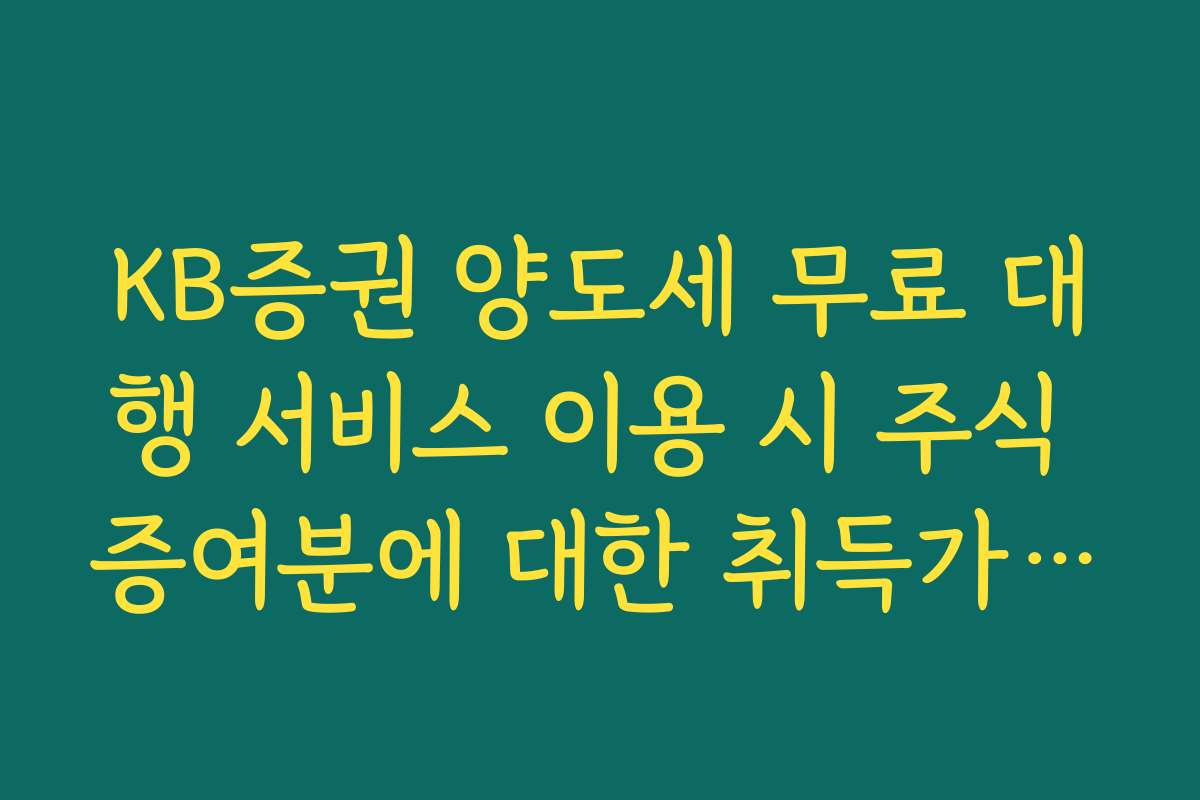 KB증권 양도세 무료 대행 서비스 이용 시 주식 증여분에 대한 취득가액 확인