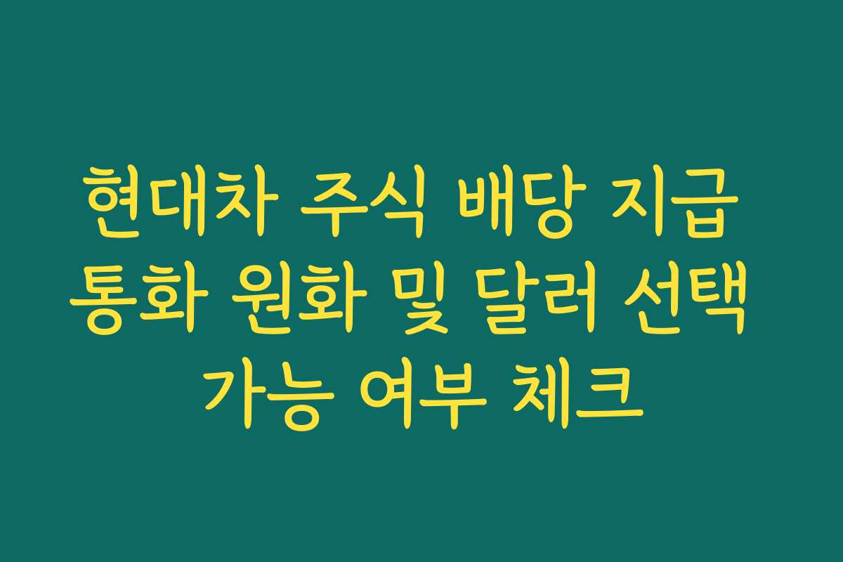 현대차 주식 배당 지급 통화 원화 및 달러 선택 가능 여부 체크