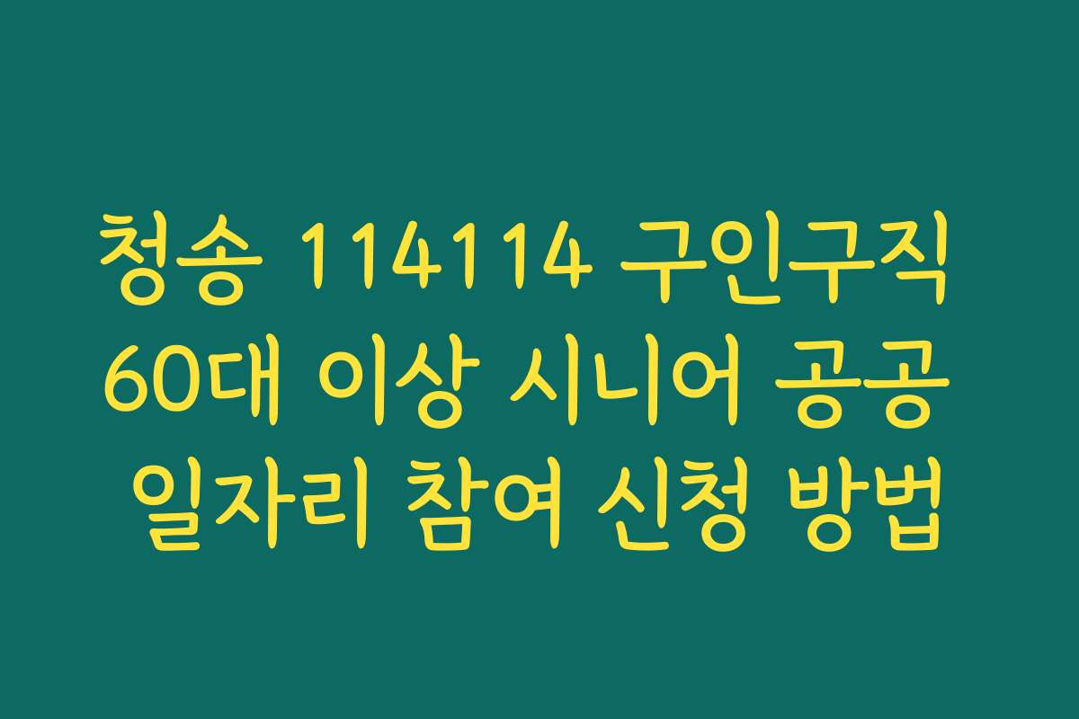 청송 114114 구인구직 60대 이상 시니어 공공 일자리 참여 신청 방법
