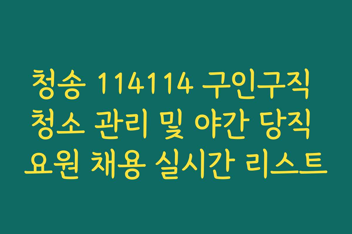 청송 114114 구인구직 청소 관리 및 야간 당직 요원 채용 실시간 리스트