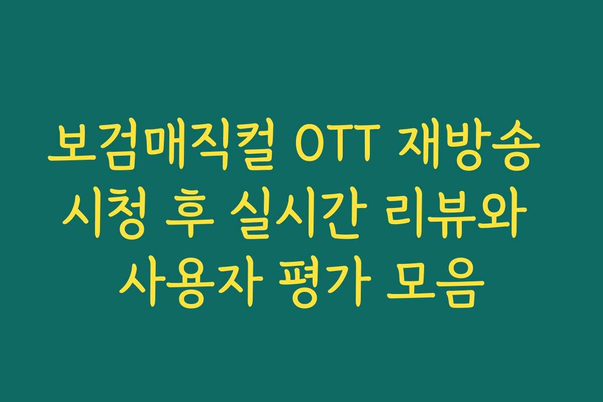 보검매직컬 OTT 재방송 시청 후 실시간 리뷰와 사용자 평가 모음