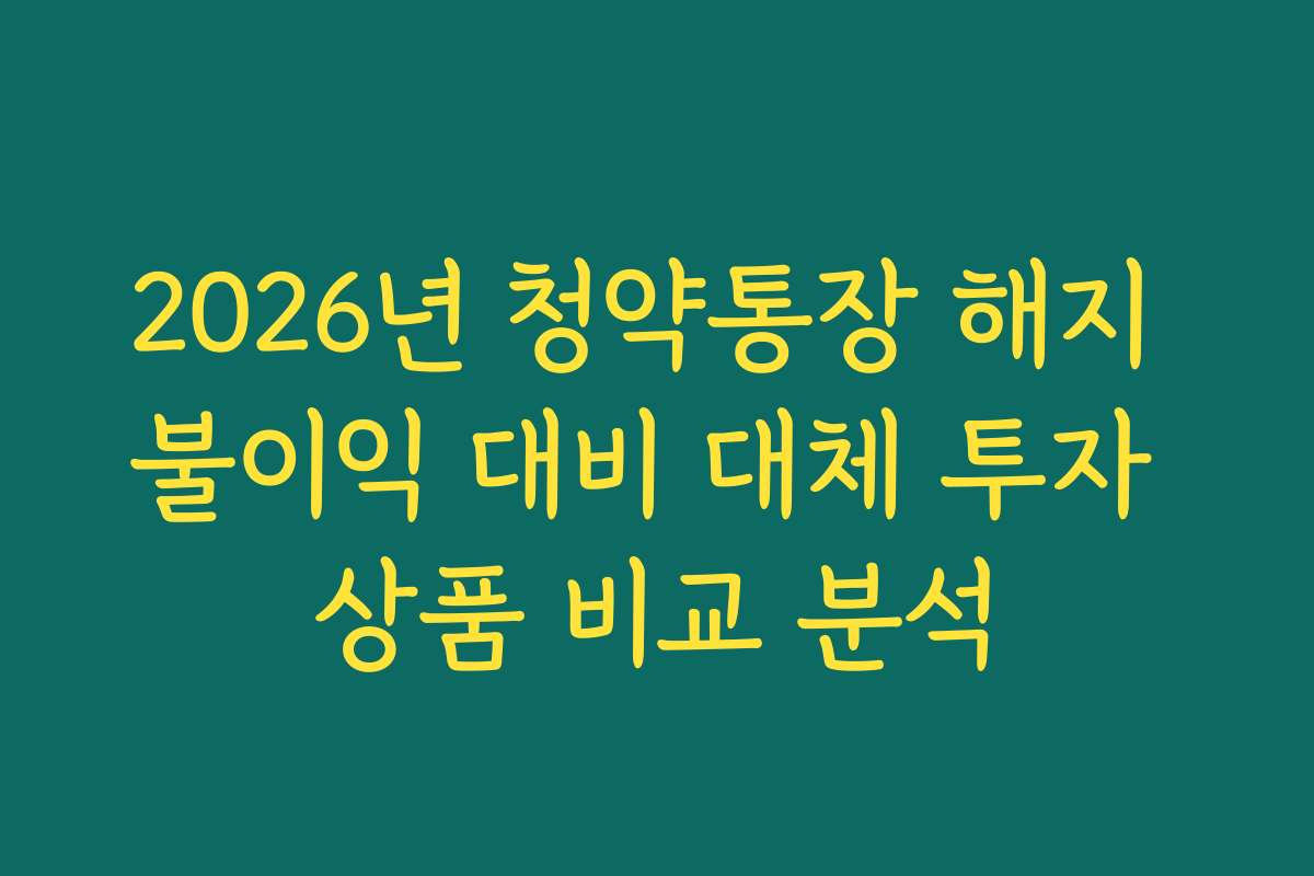 2026년 청약통장 해지 불이익 대비 대체 투자 상품 비교 분석