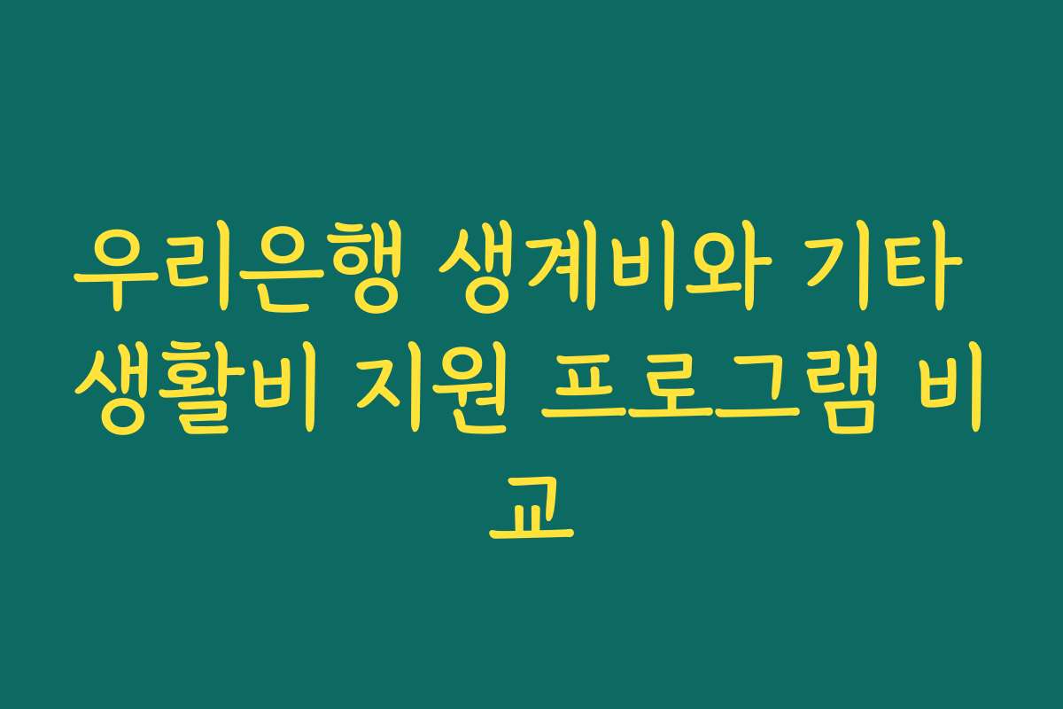 우리은행 생계비와 기타 생활비 지원 프로그램 비교