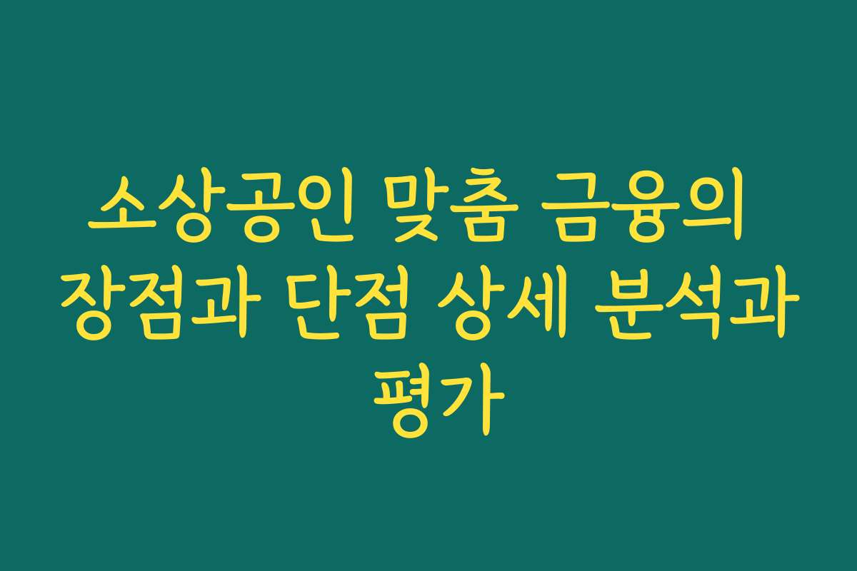 소상공인 맞춤 금융의 장점과 단점 상세 분석과 평가