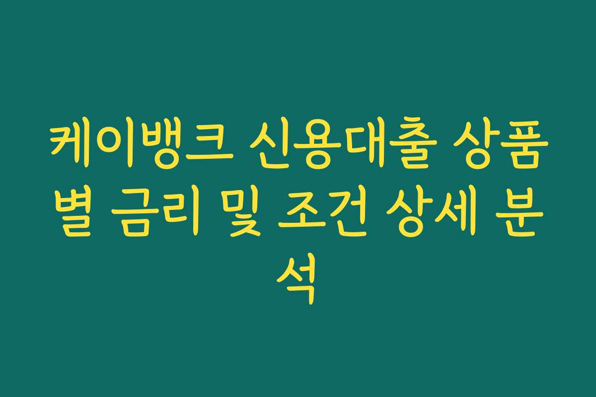 케이뱅크 신용대출 상품별 금리 및 조건 상세 분석