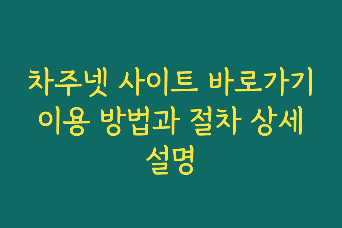 차주넷 사이트 바로가기 이용 방법과 절차 상세 설명