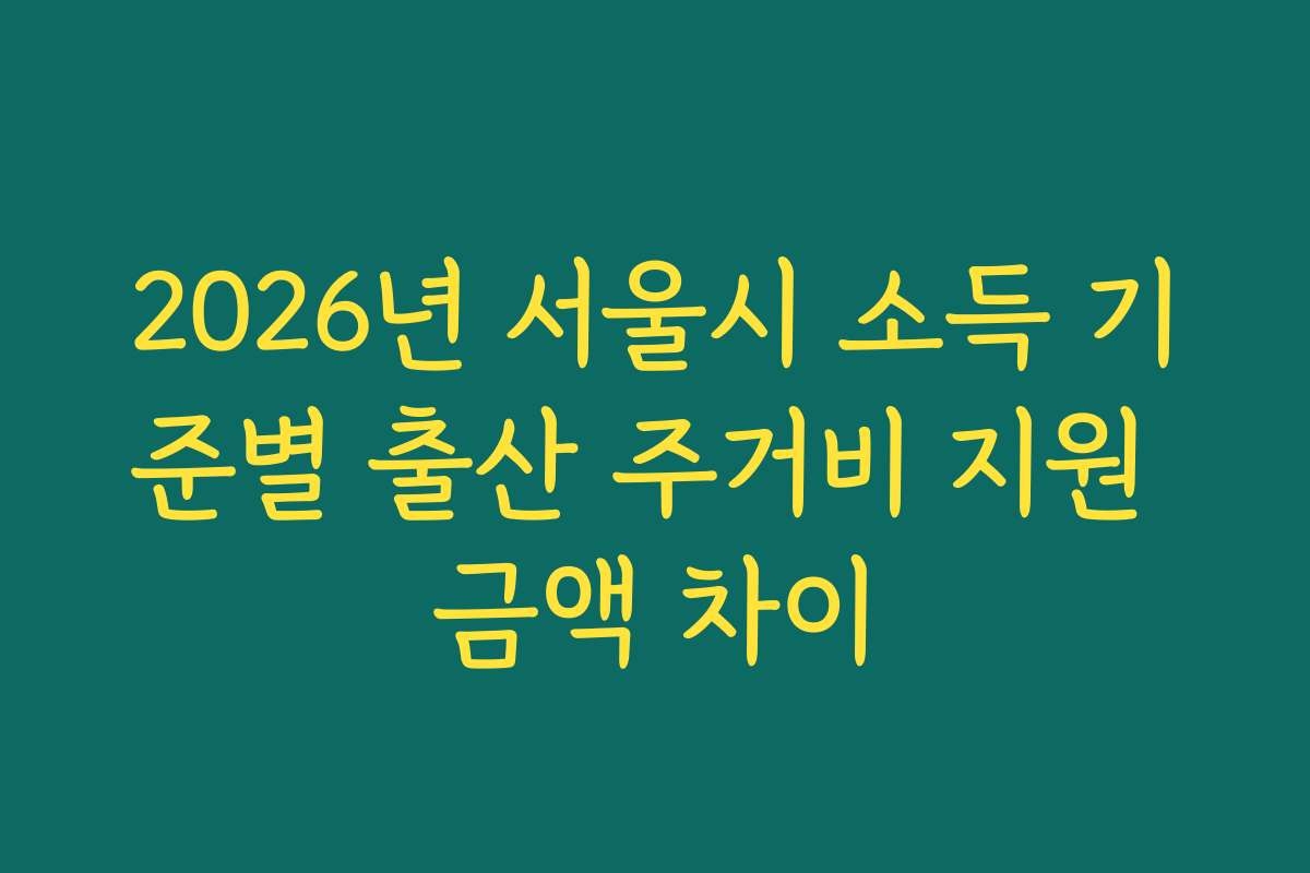 2026년 서울시 소득 기준별 출산 주거비 지원 금액 차이