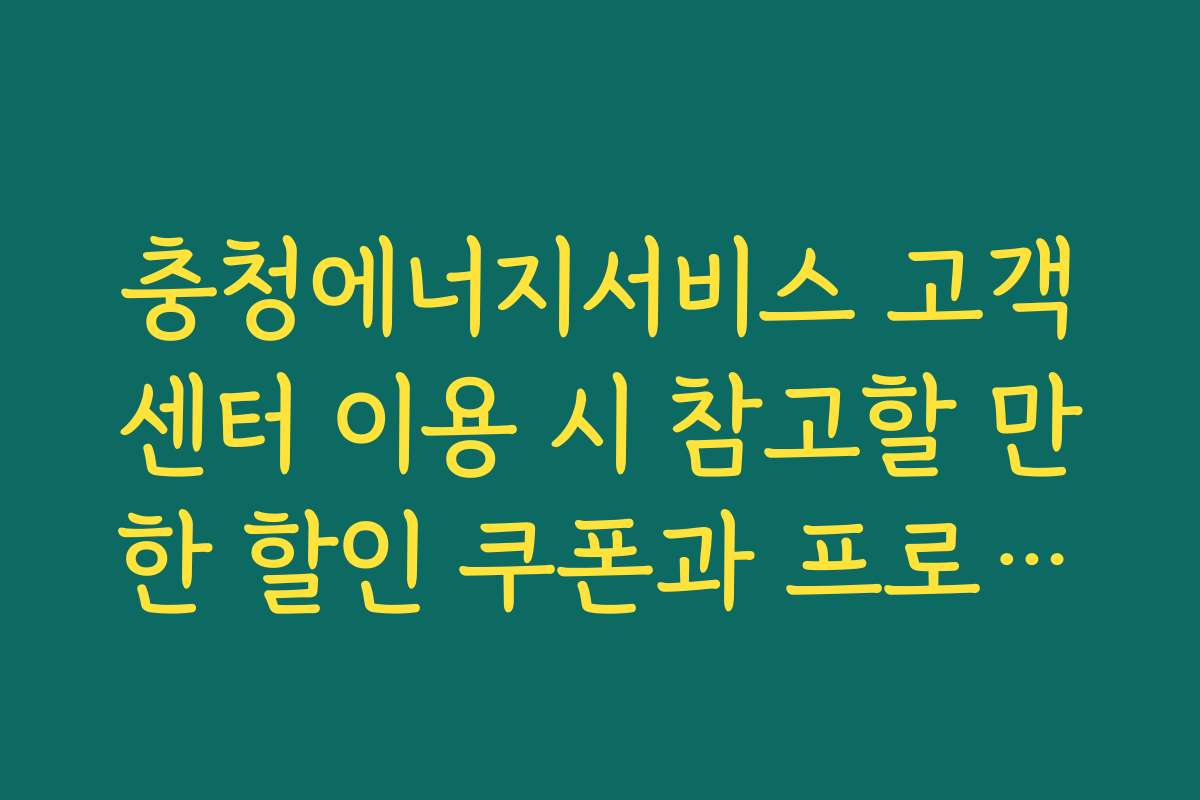 충청에너지서비스 고객센터 이용 시 참고할 만한 할인 쿠폰과 프로모션 정보