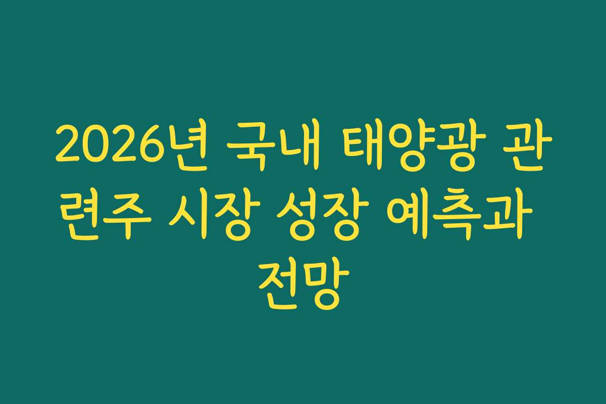 2026년 국내 태양광 관련주 시장 성장 예측과 전망