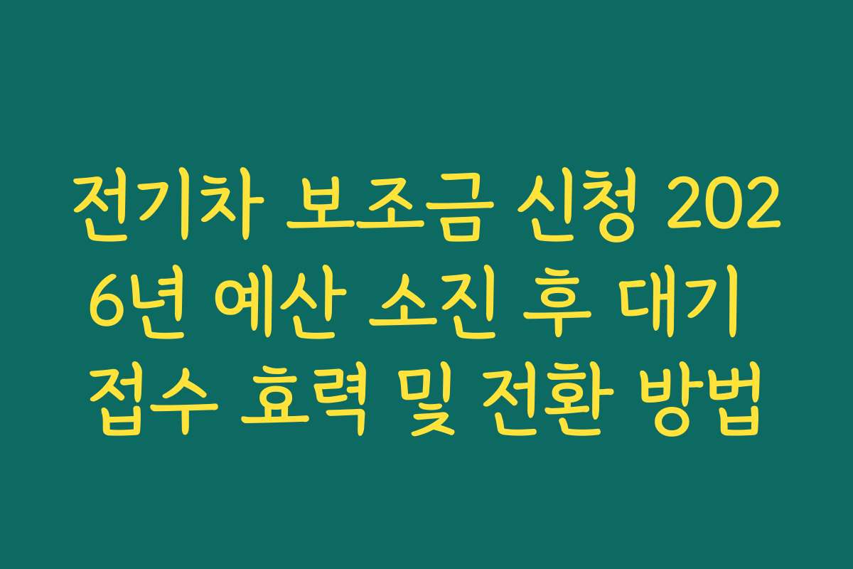 전기차 보조금 신청 2026년 예산 소진 후 대기 접수 효력 및 전환 방법