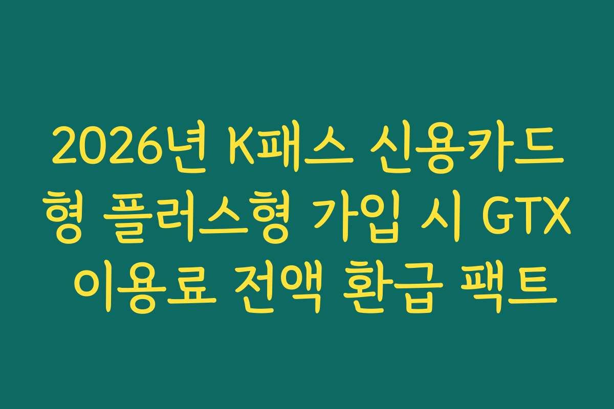 2026년 K패스 신용카드형 플러스형 가입 시 GTX 이용료 전액 환급 팩트