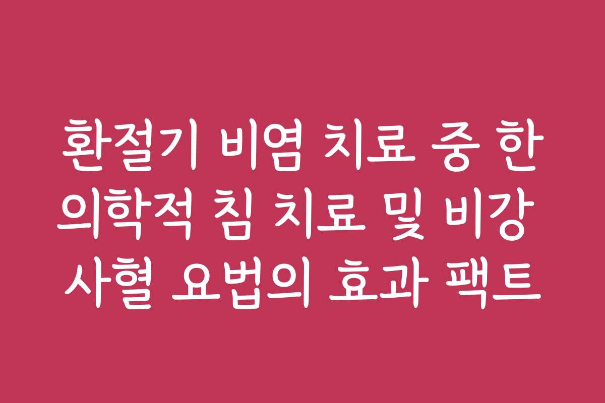 환절기 비염 치료 중 한의학적 침 치료 및 비강 사혈 요법의 효과 팩트
