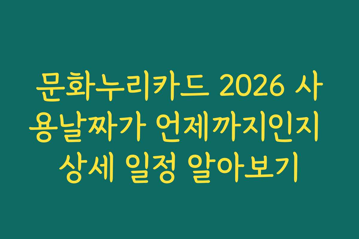 문화누리카드 2026 사용날짜가 언제까지인지 상세 일정 알아보기
