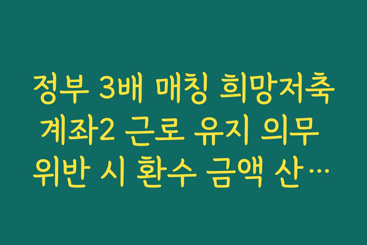 정부 3배 매칭 희망저축계좌2 근로 유지 의무 위반 시 환수 금액 산출표