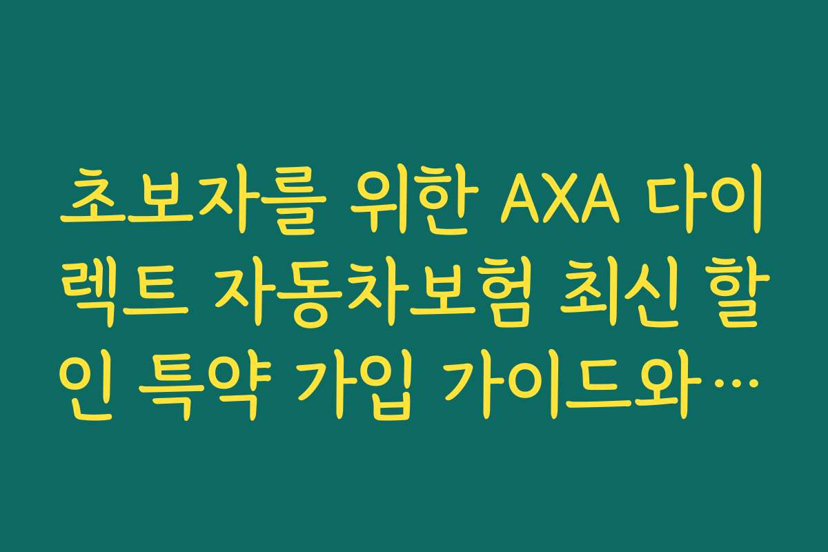 초보자를 위한 AXA 다이렉트 자동차보험 최신 할인 특약 가입 가이드와 추천 팁