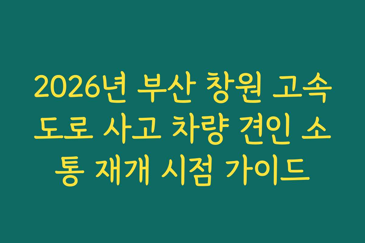 2026년 부산 창원 고속도로 사고 차량 견인 소통 재개 시점 가이드