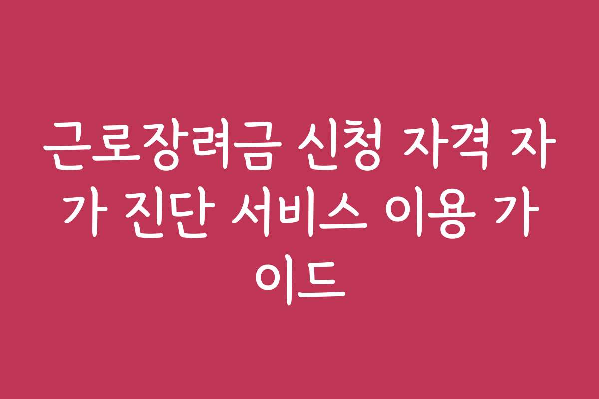 근로장려금 신청 자격 자가 진단 서비스 이용 가이드