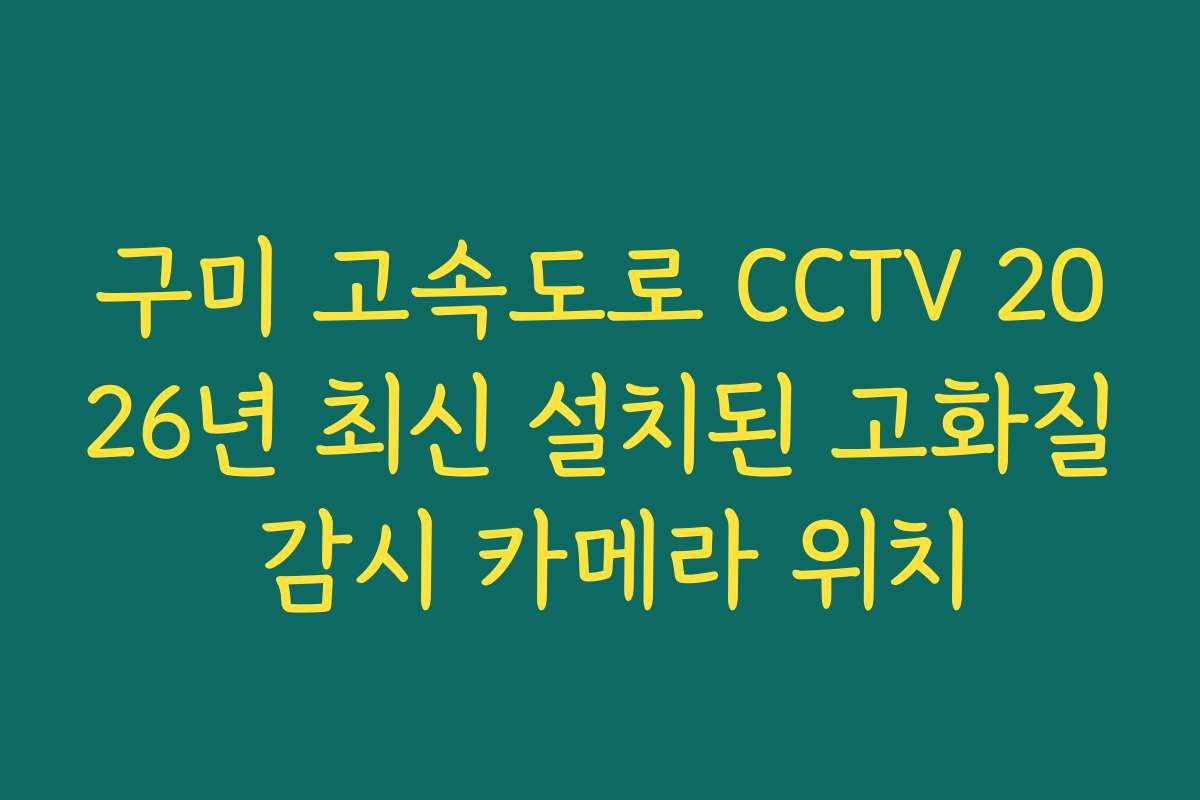 구미 고속도로 CCTV 2026년 최신 설치된 고화질 감시 카메라 위치