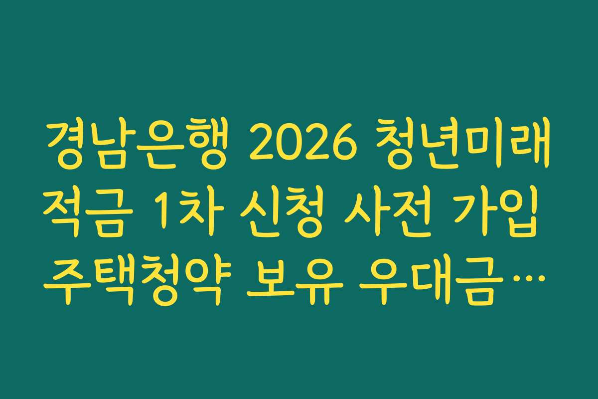경남은행 2026 청년미래적금 1차 신청 사전 가입 주택청약 보유 우대금리 0.4퍼센트 조건