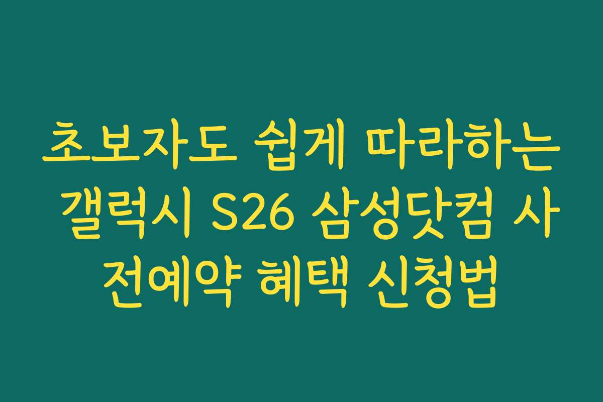 초보자도 쉽게 따라하는 갤럭시 S26 삼성닷컴 사전예약 혜택 신청법