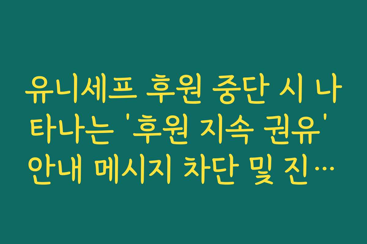 유니세프 후원 중단 시 나타나는 ‘후원 지속 권유’ 안내 메시지 차단 및 진행법