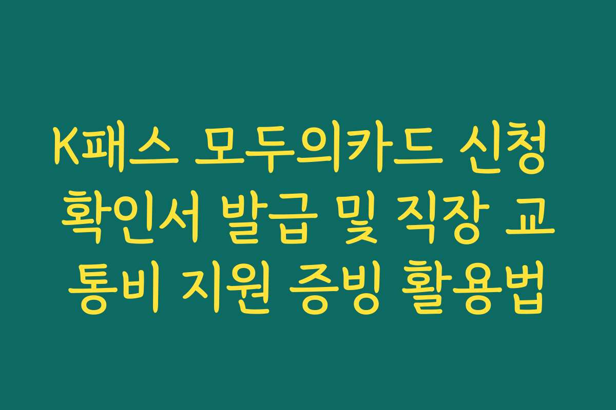 K패스 모두의카드 신청 확인서 발급 및 직장 교통비 지원 증빙 활용법