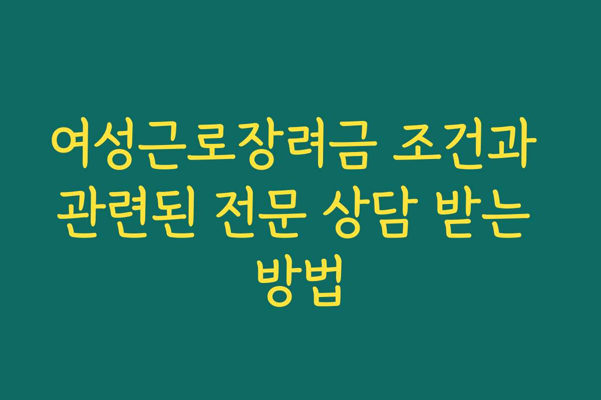여성근로장려금 조건과 관련된 전문 상담 받는 방법