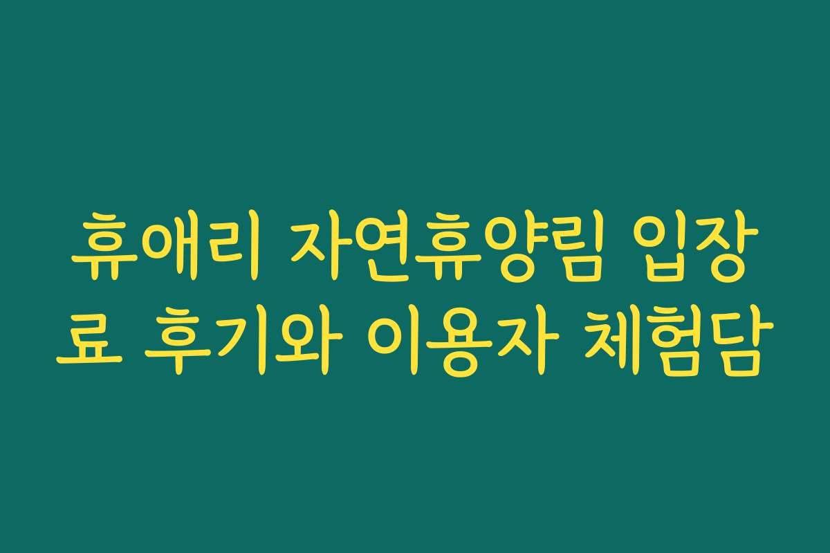 휴애리 자연휴양림 입장료 후기와 이용자 체험담