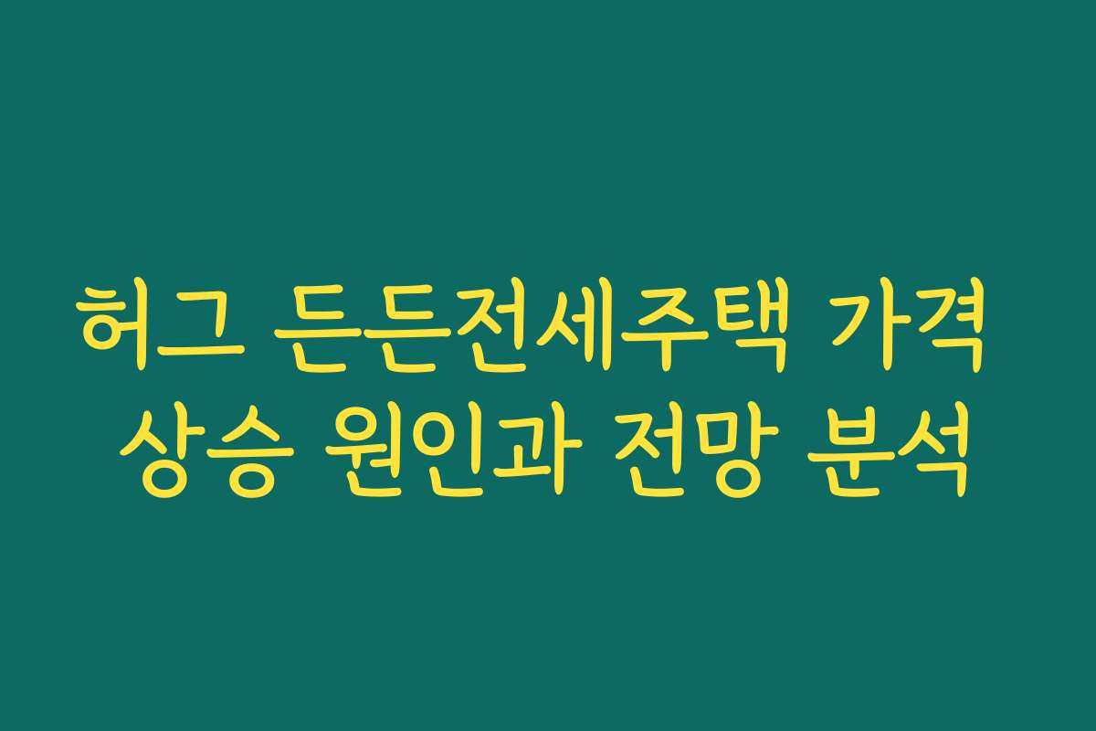 허그 든든전세주택 가격 상승 원인과 전망 분석
