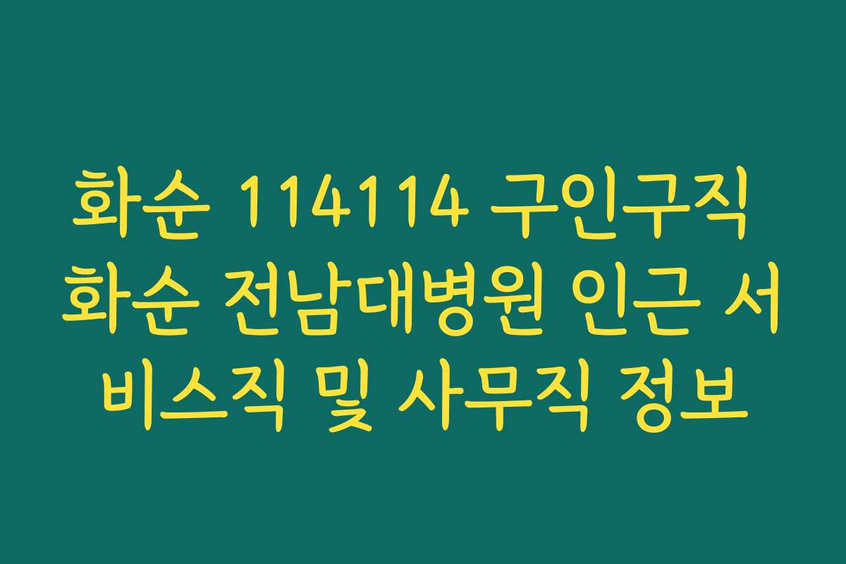 화순 114114 구인구직 화순 전남대병원 인근 서비스직 및 사무직 정보