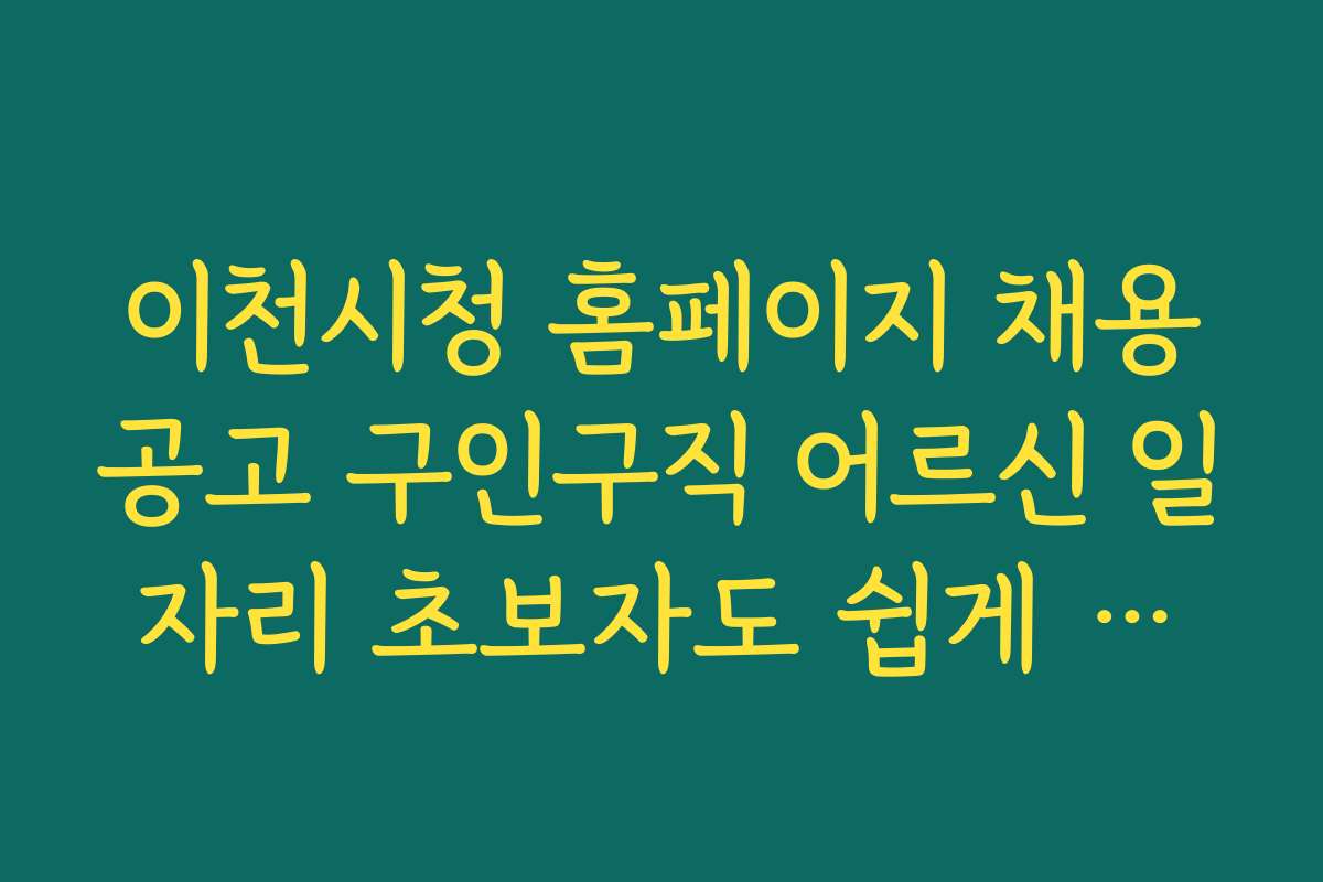 이천시청 홈페이지 채용공고 구인구직 어르신 일자리 초보자도 쉽게 따라 하는 지원 방법