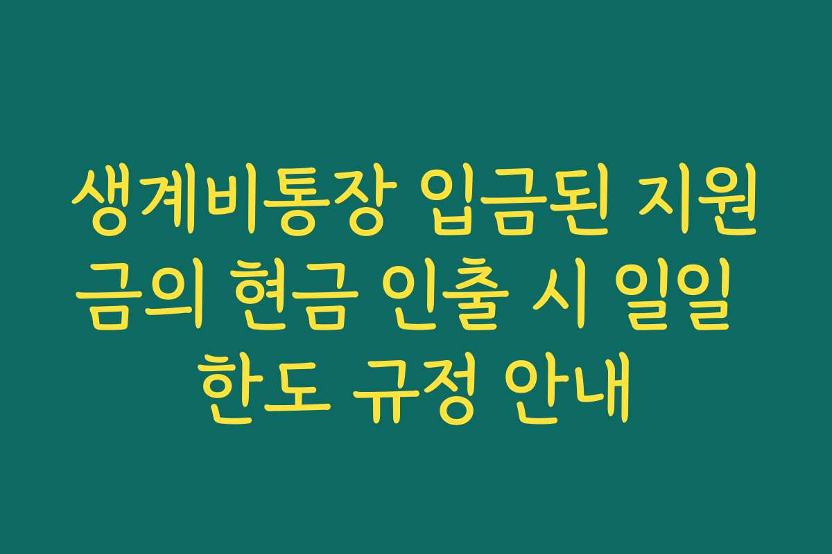 생계비통장 입금된 지원금의 현금 인출 시 일일 한도 규정 안내