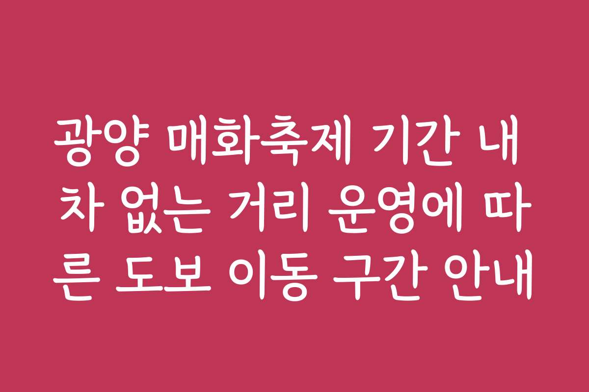 광양 매화축제 기간 내 차 없는 거리 운영에 따른 도보 이동 구간 안내
