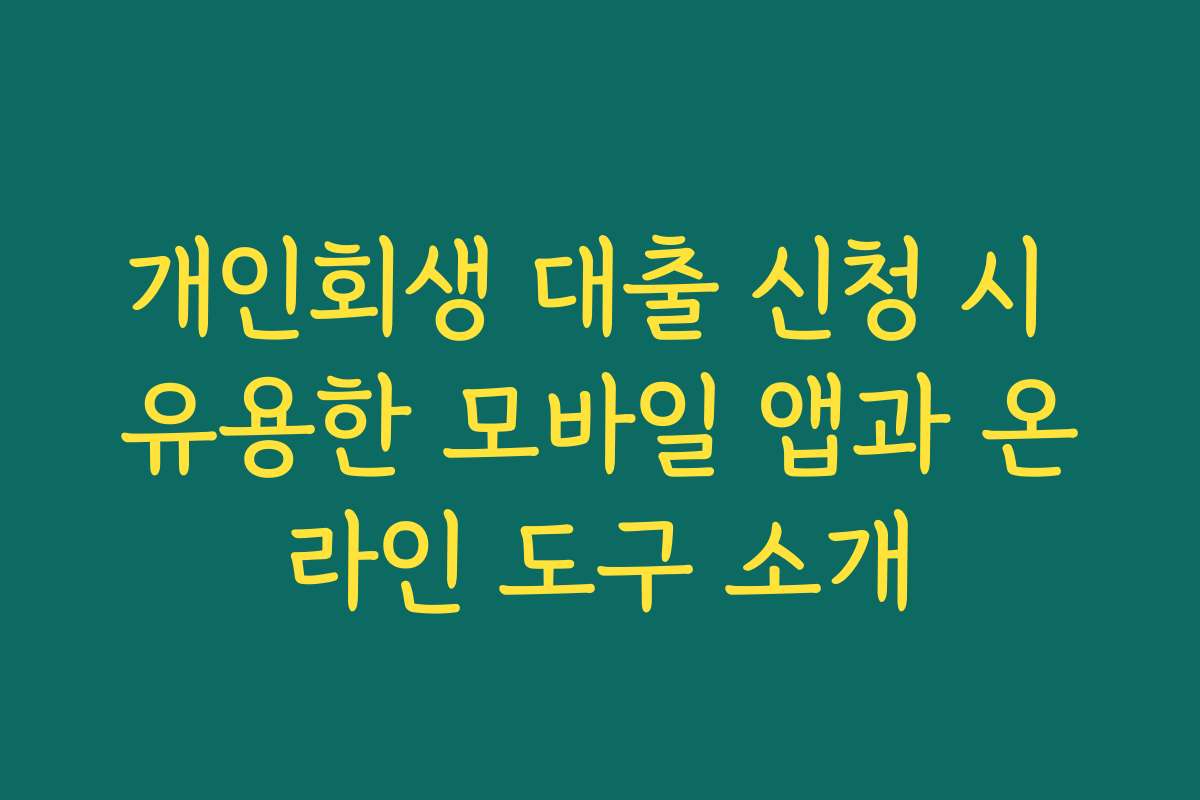 개인회생 대출 신청 시 유용한 모바일 앱과 온라인 도구 소개