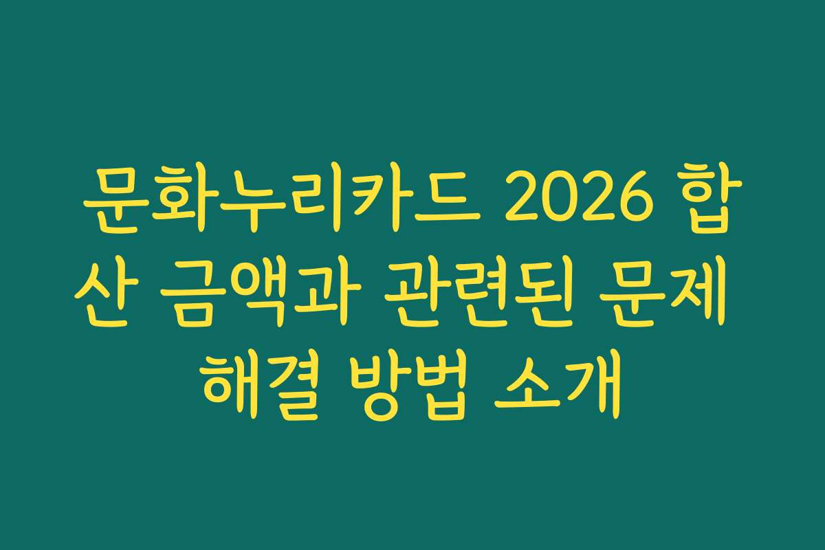 문화누리카드 2026 합산 금액과 관련된 문제 해결 방법 소개