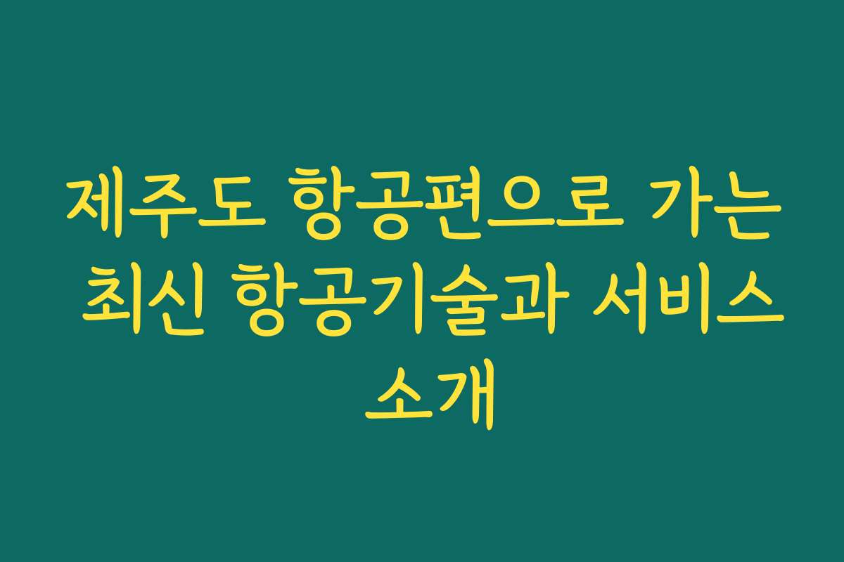 제주도 항공편으로 가는 최신 항공기술과 서비스 소개