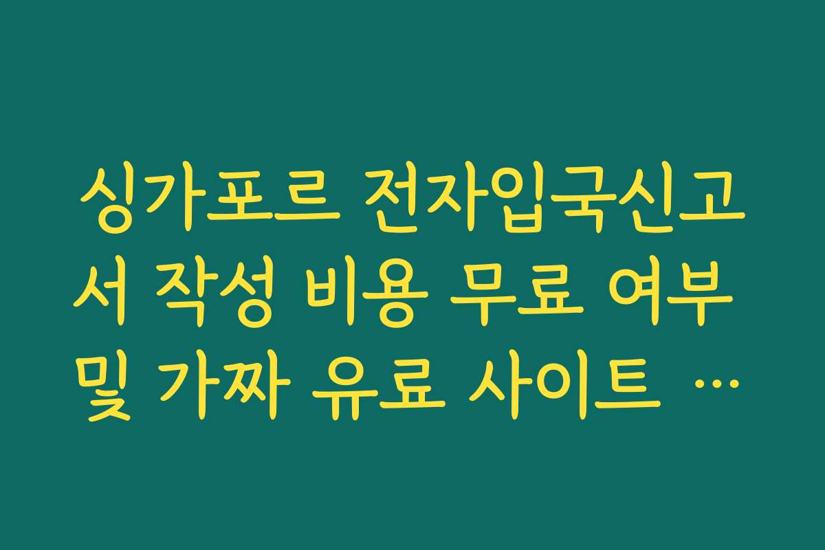 싱가포르 전자입국신고서 작성 비용 무료 여부 및 가짜 유료 사이트 주의