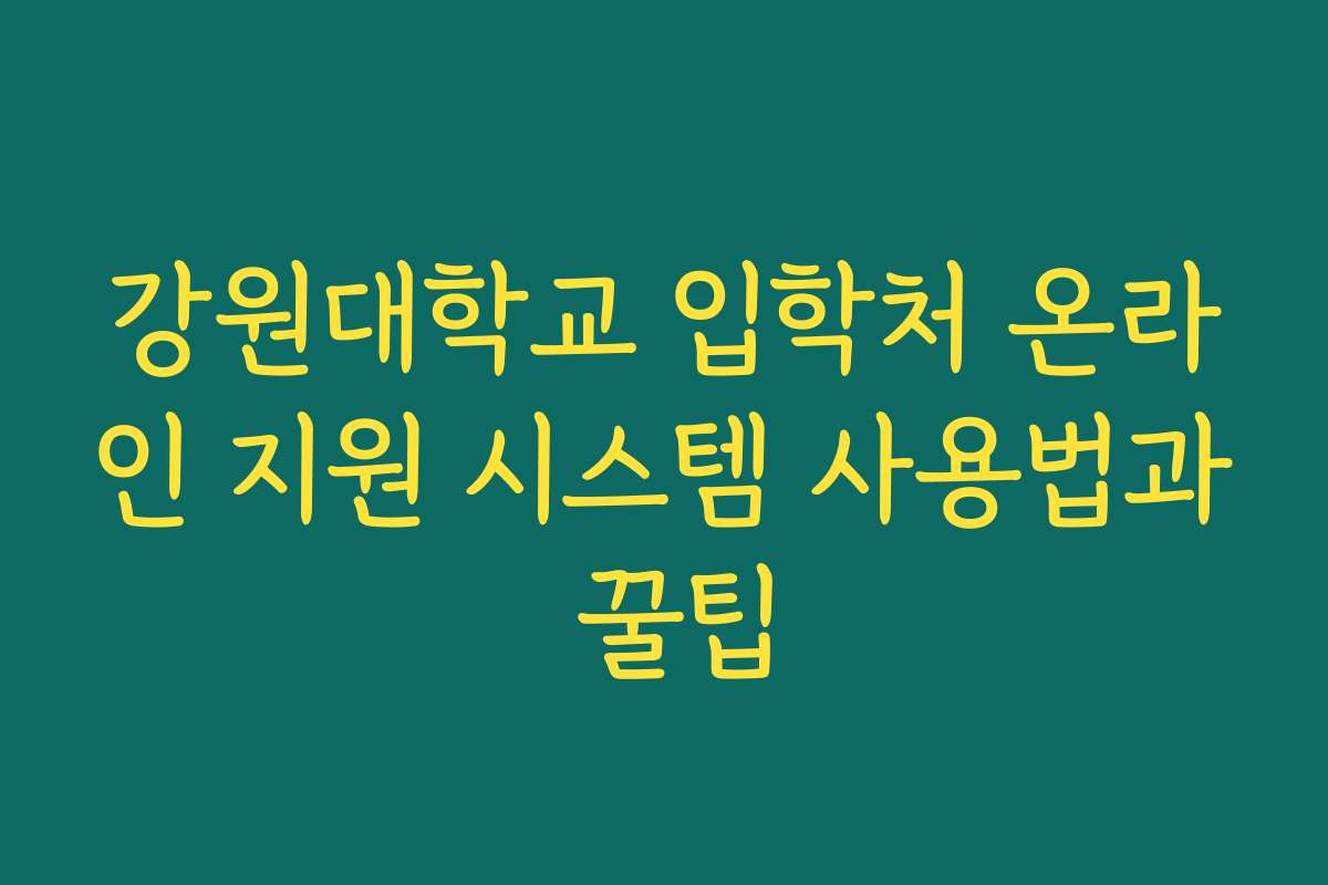 강원대학교 입학처 온라인 지원 시스템 사용법과 꿀팁
