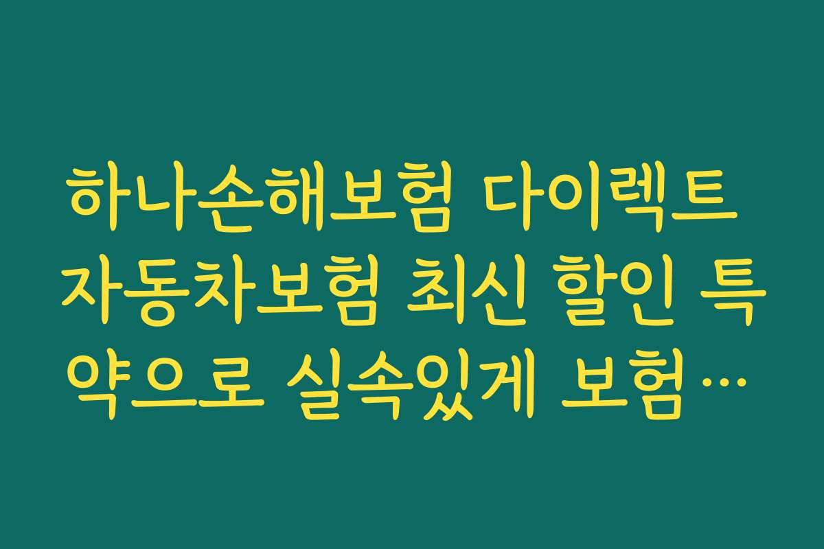 하나손해보험 다이렉트 자동차보험 최신 할인 특약으로 실속있게 보험료를 낮추는 노하우와 팁