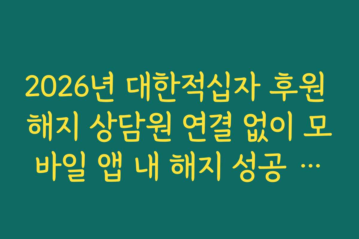 2026년 대한적십자 후원 해지 상담원 연결 없이 모바일 앱 내 해지 성공 노하우