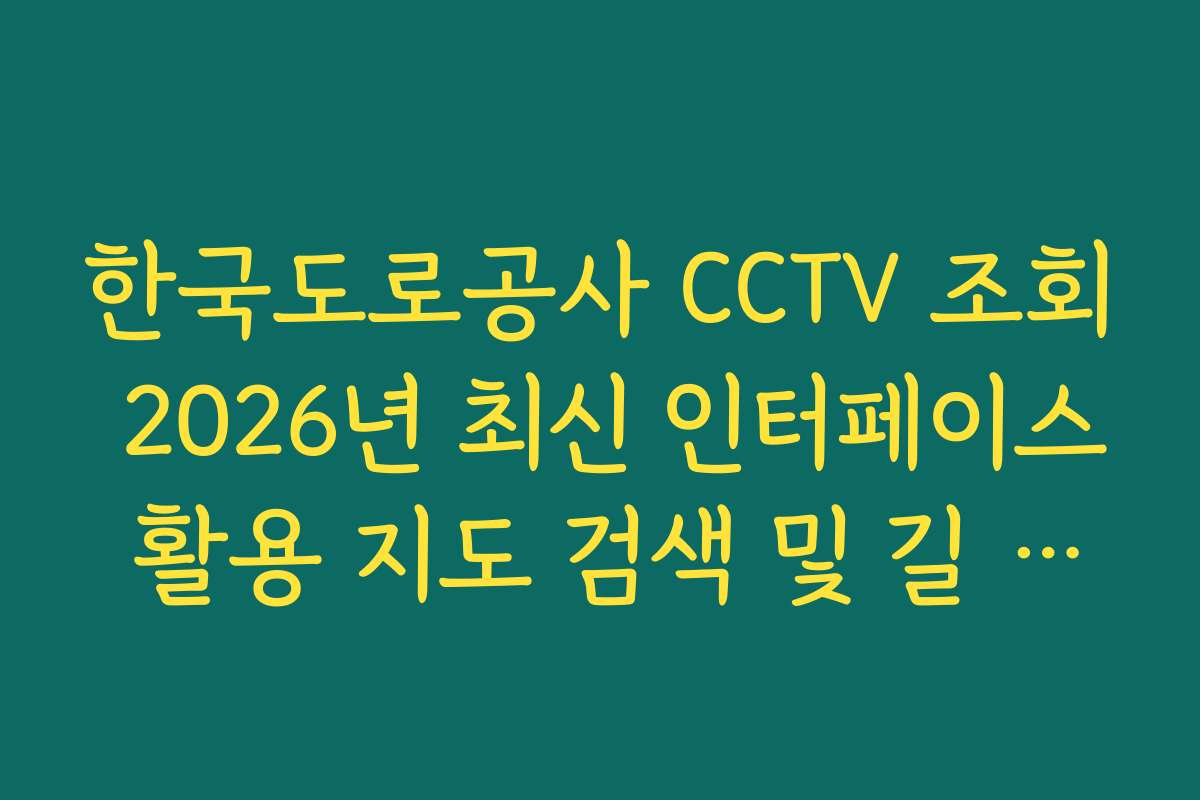 한국도로공사 CCTV 조회 2026년 최신 인터페이스 활용 지도 검색 및 길 찾기