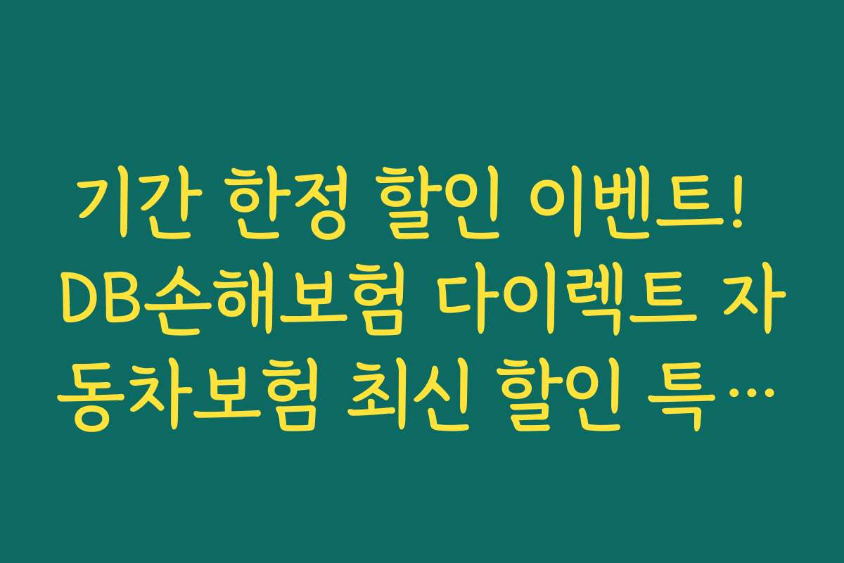 기간 한정 할인 이벤트! DB손해보험 다이렉트 자동차보험 최신 할인 특약 혜택 놓치지 않기
