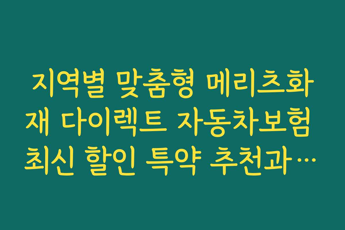 지역별 맞춤형 메리츠화재 다이렉트 자동차보험 최신 할인 특약 추천과 지역 특성별 혜택 소개