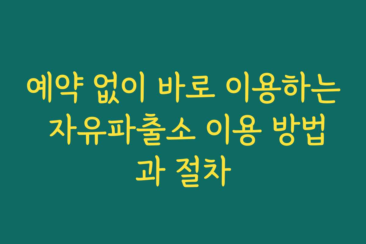 예약 없이 바로 이용하는 자유파출소 이용 방법과 절차