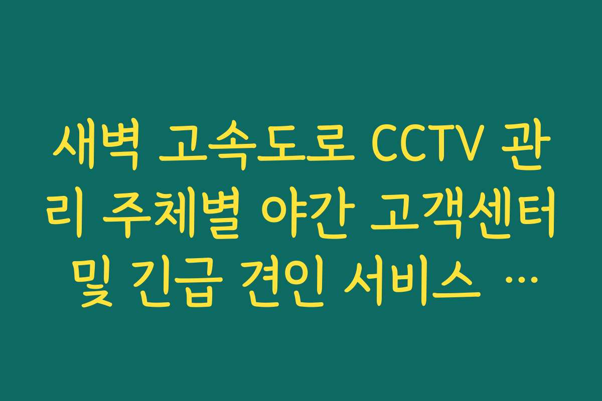 새벽 고속도로 CCTV 관리 주체별 야간 고객센터 및 긴급 견인 서비스 연락처