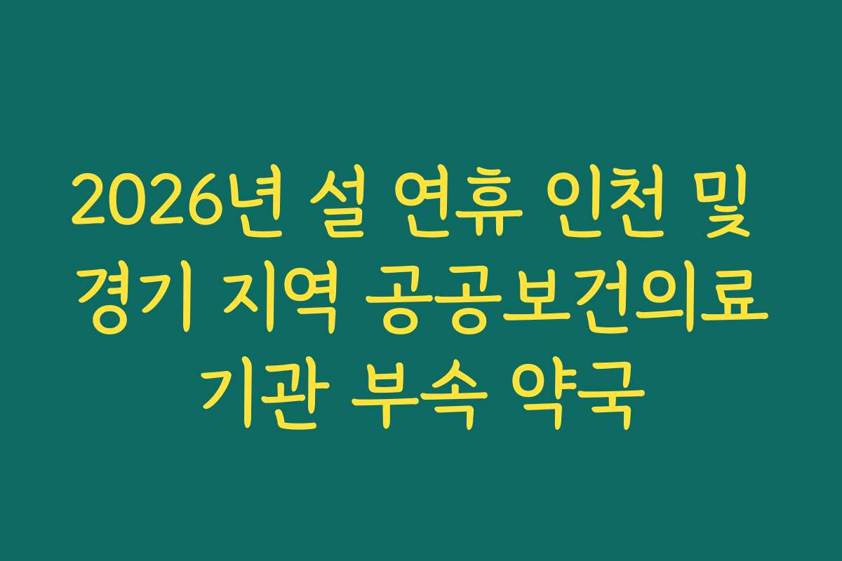 2026년 설 연휴 인천 및 경기 지역 공공보건의료기관 부속 약국