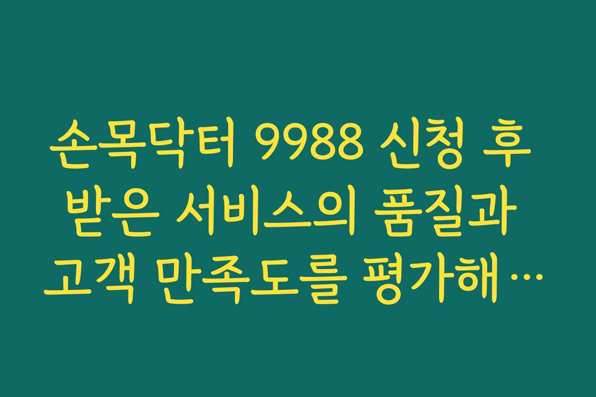 손목닥터 9988 신청 후 받은 서비스의 품질과 고객 만족도를 평가해 주세요