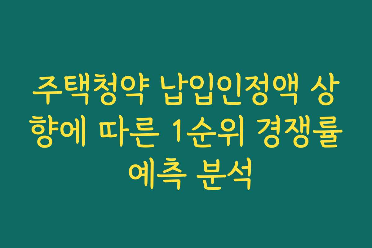 주택청약 납입인정액 상향에 따른 1순위 경쟁률 예측 분석