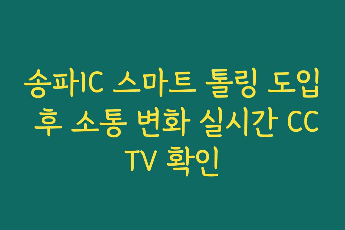 송파IC 스마트 톨링 도입 후 소통 변화 실시간 CCTV 확인